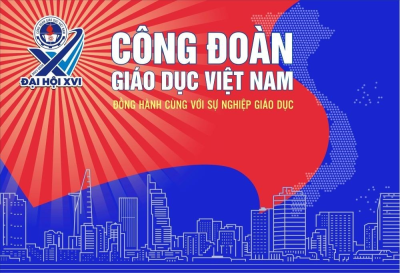 NHIỆT LIỆT CHÀO MỪNG ĐẠI HỘI XVI CÔNG ĐOÀN GIÁO DỤC VIỆT NAM VÀ ĐẠI HỘI XIII CÔNG ĐOÀN VIỆT NAM !